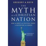 The Myth of a Christian Nation: How the Quest for Political Power Is Destroying the Church - Gregory A. Boyd