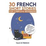 30 French Short Stories for Complete Beginners: Improve your reading and listening skills in French - Frederic Bibard