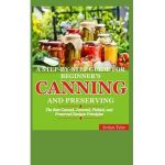 A Step-By-Step Guide For Beginner's Canning And Preserving: The Best Canned, Jammed, Pickled, and Preserved Recipes Principals - Evelyn Tyler