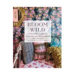 Bloom Wild: a free-spirited guide to decorating with floral - Bari Ackerman