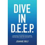 Dive in D.E.E.P.: Strategies to Advance Your Career, Find Balance, and Live Your Best Life - Joanie Bily