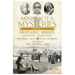 Minnesota Mysteries: A History of Unexplained Wonders, Eccentric Characters, Preposterous Claims and Baffling Occurrences in the Land of Te - Ben Welter