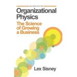 Organizational Physics: The Science of Growing a Business - Lex Sisney