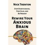 Rewire Your Anxious Brain: Stop Overthinking, Find Calm, and Be Present - Nick Trenton