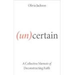 (Un)Certain: A Collective Memoir of Deconstructing Faith - Olivia Jackson