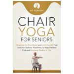 Chair Yoga for Seniors: Stretches for Pain Relief and Joint Health That Improve Seniors' Flexibility to Help Prevent Falls and Improve Quality - Fit Forever