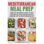 Mediterranean Meal Prep: Complete Beginner's Guide to Save Time and Eat Healthier with Batch Cooking for The Mediterranean Diet - Elizabeth Wells