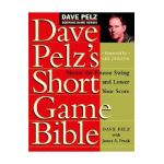 Dave Pelz's Short Game Bible: Master the Finesse Swing and Lower Your Score - Dave Pelz