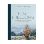 First Freedoms: Drawing Near to God by Cultivating a Wholehearted Prayer Life - Jennifer Barnett