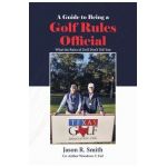 A Guide to Being a Golf Rules Official: What the Rules of Golf Don't Tell You - Jason R. Smith