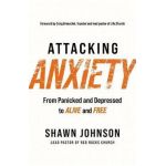 Attacking Anxiety: From Panicked and Depressed to Alive and Free - Shawn Johnson