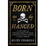 Born to Be Hanged: The Epic Story of the Gentlemen Pirates Who Raided the South Seas, Rescued a Princess, and Stole a Fortune - Keith Thomson