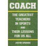 Coach: The Greatest Teachers in Sports and Their Lessons for Us All - Justin Spizman