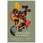 Creating the Canon: Composition, Controversy, and the Authority of the New Testament - Benjamin P. Laird