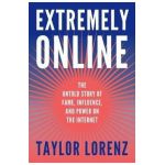 Extremely Online: The Untold Story of Fame, Influence, and Power on the Internet - Taylor Lorenz
