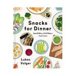 Snacks for Dinner: Small Bites, Full Plates, Can't Lose - Lukas Volger