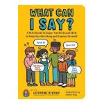What Can I Say?: A Kid's Guide to Super-Useful Social Skills to Help You Get Along and Express Yourself; Speak Up, Speak Out, Talk abou - Catherine Newman