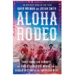 Aloha Rodeo: Three Hawaiian Cowboys, the World's Greatest Rodeo, and a Hidden History of the American West - David Wolman