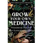 Grow Your Own Medicine: Handbook for the Self-Sufficient Herbalist - Ava Green