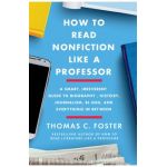 How to Read Nonfiction Like a Professor: A Smart, Irreverent Guide to Biography, History, Journalism, Blogs, and Everything in Between - Thomas C. Foster