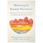 Restoring the Kinship Worldview: Indigenous Voices Introduce 28 Precepts for Rebalancing Life on Planet Earth - Wahinkpe Topa (four Arrows)