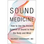 Sound Medicine: How to Use the Ancient Science of Sound to Heal the Body and Mind - Kulreet Chaudhary