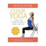 Chair Yoga: Sit, Stretch, and Strengthen Your Way to a Happier, Healthier You - Kristin Mcgee