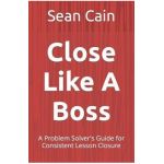 Close Like A Boss: A Problem Solver's Guide for Consistent Lesson Closure - Sean Cain