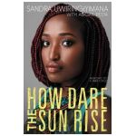 How Dare the Sun Rise: Memoirs of a War Child - Sandra Uwiringiyimana