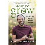 How to Grow: Nurture Your Garden, Nurture Yourself - Marcus Bridgewater