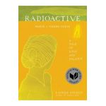 Radioactive: Marie & Pierre Curie: A Tale of Love and Fallout - Lauren Redniss