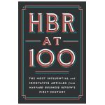 HBR at 100: The Most Influential and Innovative Articles from Harvard Business Review's First Century - Harvard Business Review
