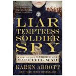 Liar, Temptress, Soldier, Spy: Four Women Undercover in the Civil War - Karen Abbott