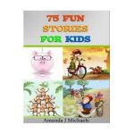 75 Fun Stories for Kids: 3 to 8 Year Olds - Amanda J. Michaels
