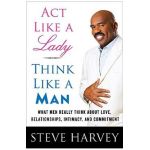 ACT Like a Lady, Think Like a Man: What Men Really Think about Love, Relationships, Intimacy, and Commitment - Steve Harvey