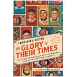 The Glory of Their Times: The Story of the Early Days of Baseball Told by the Men Who Played It - Lawrence S. Ritter