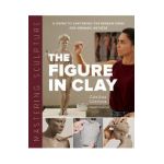 Mastering Sculpture: The Figure in Clay: A Guide to Capturing the Human Form for Ceramic Artists - Cristina Córdova