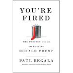 You're Fired: The Perfect Guide to Beating Donald Trump - Paul Begala
