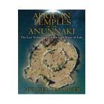 African Temples of the Anunnaki: The Lost Technologies of the Gold Mines of Enki - Michael Tellinger