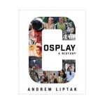Cosplay: A History: The Builders, Fans, and Makers Who Bring Your Favorite Stories to Life - Andrew Liptak