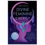 Divine Feminine Energy: How To Manifest With Goddess Energy, & Feminine Energy Awakening Secrets They Don't Want You To Know About (Manifestin - Angela Grace