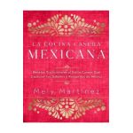 La Cocina Casera Mexicana / The Mexican Home Kitchen (Spanish Edition): Recetas Tradicionales Al Estilo Casero Que Capturan Los Sabores Y Recuerdos de - Mely Martínez