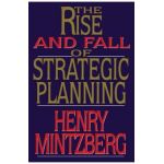 Rise and Fall of Strategic Planning - Henry Mintzberg