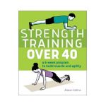 Strength Training Over 40: A 6-Week Program to Build Muscle and Agility - Alana Collins
