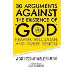 30 Arguments against the Existence of God, Heaven, Hell, Satan, and Divine Design - Jonathan M. S. Pearce