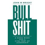 Bullshit: A Good Word and a Vital Part of Leadership - John W. Wright