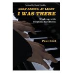 Lord Knows, At Least I Was There: Working with Stephen Sondheim - Paul Ford