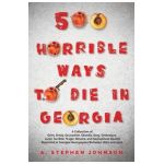500 Horrible Ways to Die in Georgia: A Collection of Grim, Grisly, Gruesome, Ghastly, Gory, Grotesque, Lurid, Terrible, Tragic, Bizarre, and Sensation - A. Stephen Johnson