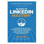 60 Days to LinkedIn Mastery: The Entrepreneur, Executive, and Employee's Guide to Optimize Your Profile, Make Meaningful Connections, and Create Co - Josh Steimle