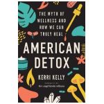 American Detox: The Myth of Wellness and How We Can Truly Heal - Kerri Kelly